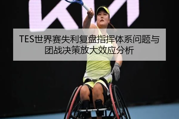 TES世界赛失利复盘指挥体系问题与团战决策放大效应分析 | SANYI
